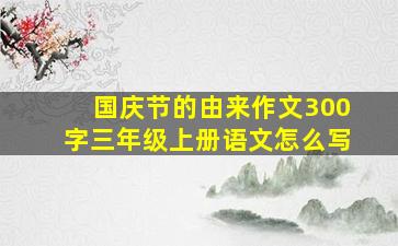 国庆节的由来作文300字三年级上册语文怎么写