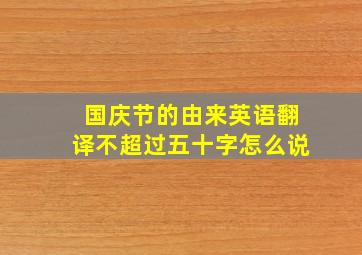 国庆节的由来英语翻译不超过五十字怎么说