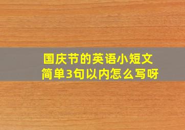 国庆节的英语小短文简单3句以内怎么写呀