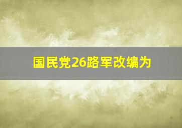 国民党26路军改编为