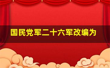 国民党军二十六军改编为