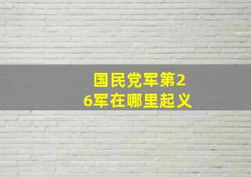 国民党军第26军在哪里起义