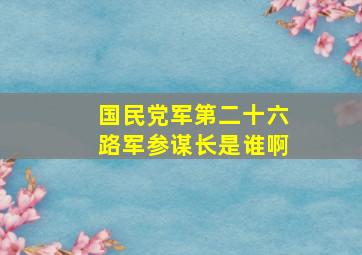 国民党军第二十六路军参谋长是谁啊