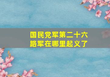 国民党军第二十六路军在哪里起义了