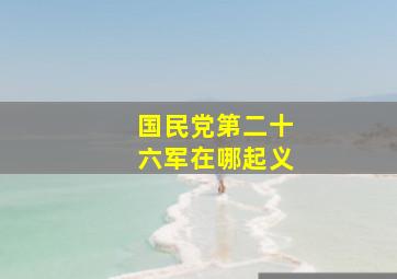 国民党第二十六军在哪起义