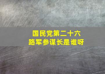 国民党第二十六路军参谋长是谁呀