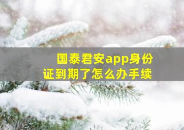 国泰君安app身份证到期了怎么办手续