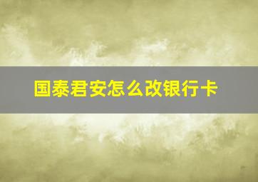 国泰君安怎么改银行卡