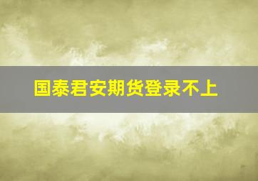 国泰君安期货登录不上