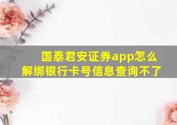 国泰君安证券app怎么解绑银行卡号信息查询不了