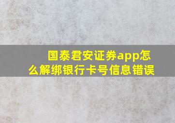 国泰君安证券app怎么解绑银行卡号信息错误