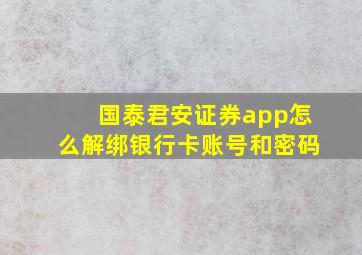 国泰君安证券app怎么解绑银行卡账号和密码