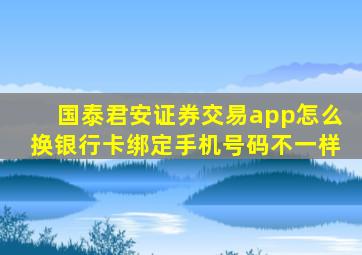 国泰君安证券交易app怎么换银行卡绑定手机号码不一样