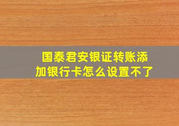 国泰君安银证转账添加银行卡怎么设置不了