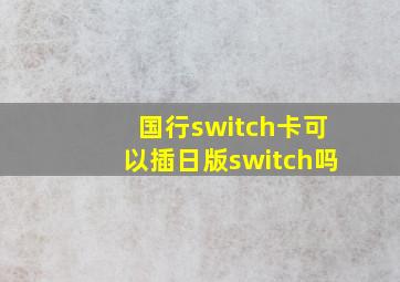 国行switch卡可以插日版switch吗