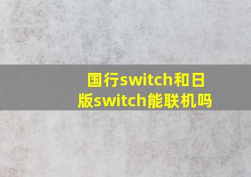 国行switch和日版switch能联机吗