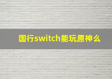 国行switch能玩原神么