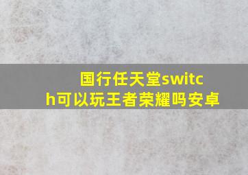 国行任天堂switch可以玩王者荣耀吗安卓