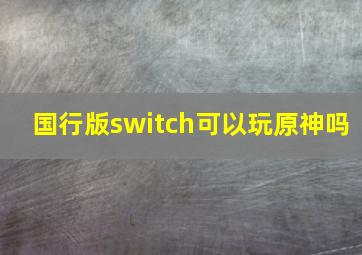 国行版switch可以玩原神吗