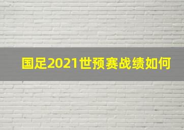 国足2021世预赛战绩如何