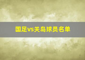 国足vs关岛球员名单