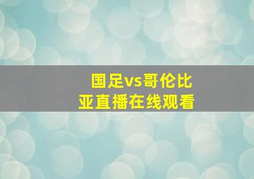 国足vs哥伦比亚直播在线观看