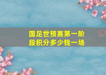 国足世预赛第一阶段积分多少钱一场