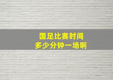 国足比赛时间多少分钟一场啊