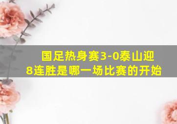 国足热身赛3-0泰山迎8连胜是哪一场比赛的开始