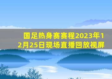 国足热身赛赛程2023年12月25日现场直播回放视屏