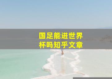 国足能进世界杯吗知乎文章