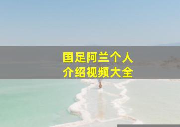 国足阿兰个人介绍视频大全