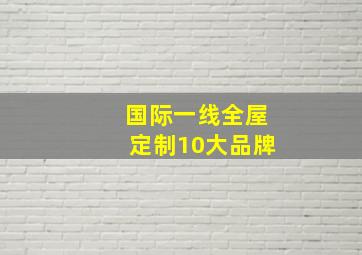 国际一线全屋定制10大品牌