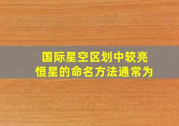 国际星空区划中较亮恒星的命名方法通常为