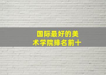 国际最好的美术学院排名前十