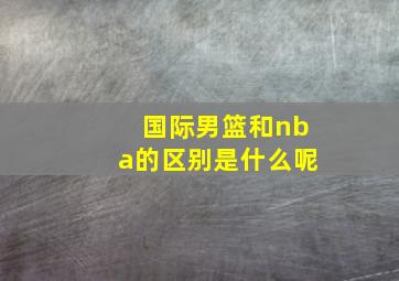 国际男篮和nba的区别是什么呢