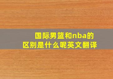 国际男篮和nba的区别是什么呢英文翻译