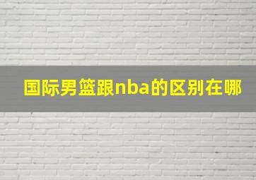 国际男篮跟nba的区别在哪