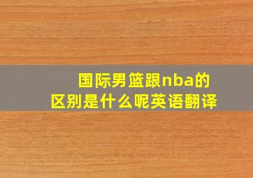 国际男篮跟nba的区别是什么呢英语翻译