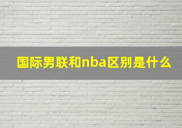 国际男联和nba区别是什么