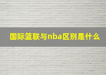 国际篮联与nba区别是什么