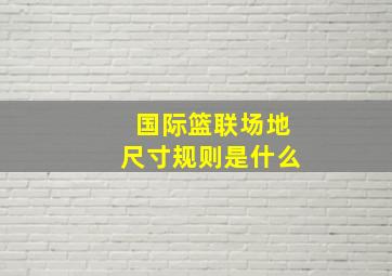 国际篮联场地尺寸规则是什么