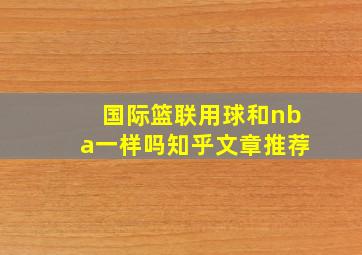 国际篮联用球和nba一样吗知乎文章推荐