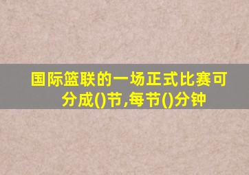 国际篮联的一场正式比赛可分成()节,每节()分钟