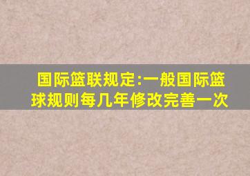 国际篮联规定:一般国际篮球规则每几年修改完善一次