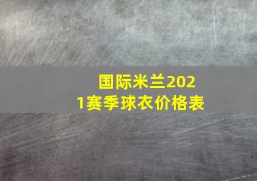 国际米兰2021赛季球衣价格表