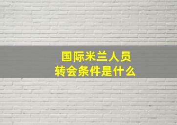 国际米兰人员转会条件是什么