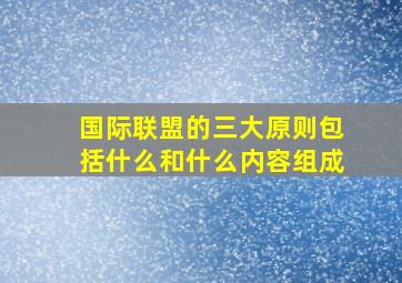 国际联盟的三大原则包括什么和什么内容组成