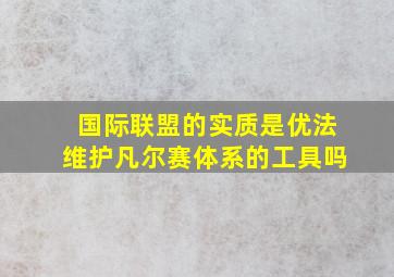 国际联盟的实质是优法维护凡尔赛体系的工具吗