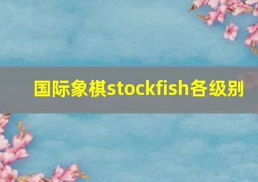 国际象棋stockfish各级别